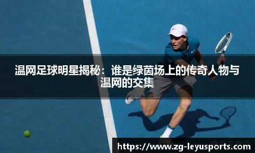 温网足球明星揭秘：谁是绿茵场上的传奇人物与温网的交集