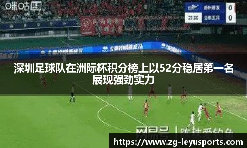 深圳足球队在洲际杯积分榜上以52分稳居第一名展现强劲实力